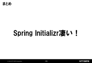 © 2019 NTT DATA Corporation 118
Spring Initializr凄い！
まとめ
 