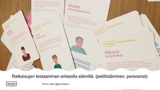 Ratkaisujen testaaminen erilaisilla elämillä. (pelillistäminen, persoonat)
Tommi Laitio (@tommilaitio)
 
