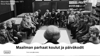 Maailman parhaat koulut ja päiväkodit
Maunulan kansakoulu 1971
Eeva Rista/HKM
Tommi Laitio (@tommilaitio)
 