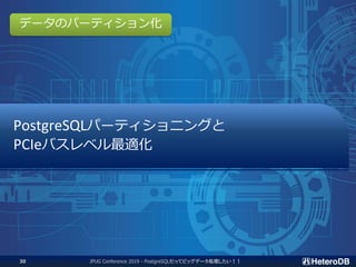 PostgreSQLパーティショニングと
PCIeバスレベル最適化
JPUG Conference 2019 - PostgreSQLだってビッグデータ処理したい！！30
データのパーティション化
 