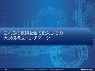 これらの技術を全て投入しての
大規模構成ベンチマーク
JPUG Conference 2019 - PostgreSQLだってビッグデータ処理したい！！43
 