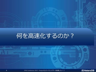 何を高速化するのか？
JPUG Conference 2019 - PostgreSQLだってビッグデータ処理したい！！5
 