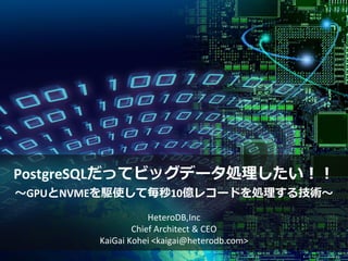 PostgreSQLだってビッグデータ処理したい！！
～GPUとNVMEを駆使して毎秒10億レコードを処理する技術～
HeteroDB,Inc
Chief Architect & CEO
KaiGai Kohei <kaigai@heterodb.com>
 