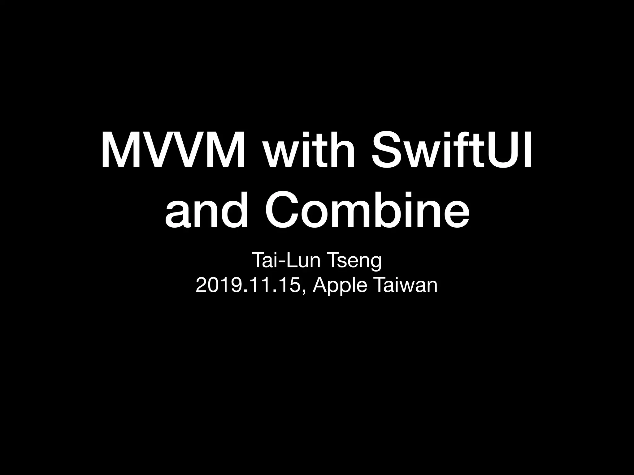 MVVM with SwiftUI
and Combine
Tai-Lun Tseng

2019.11.15, Apple Taiwan
 