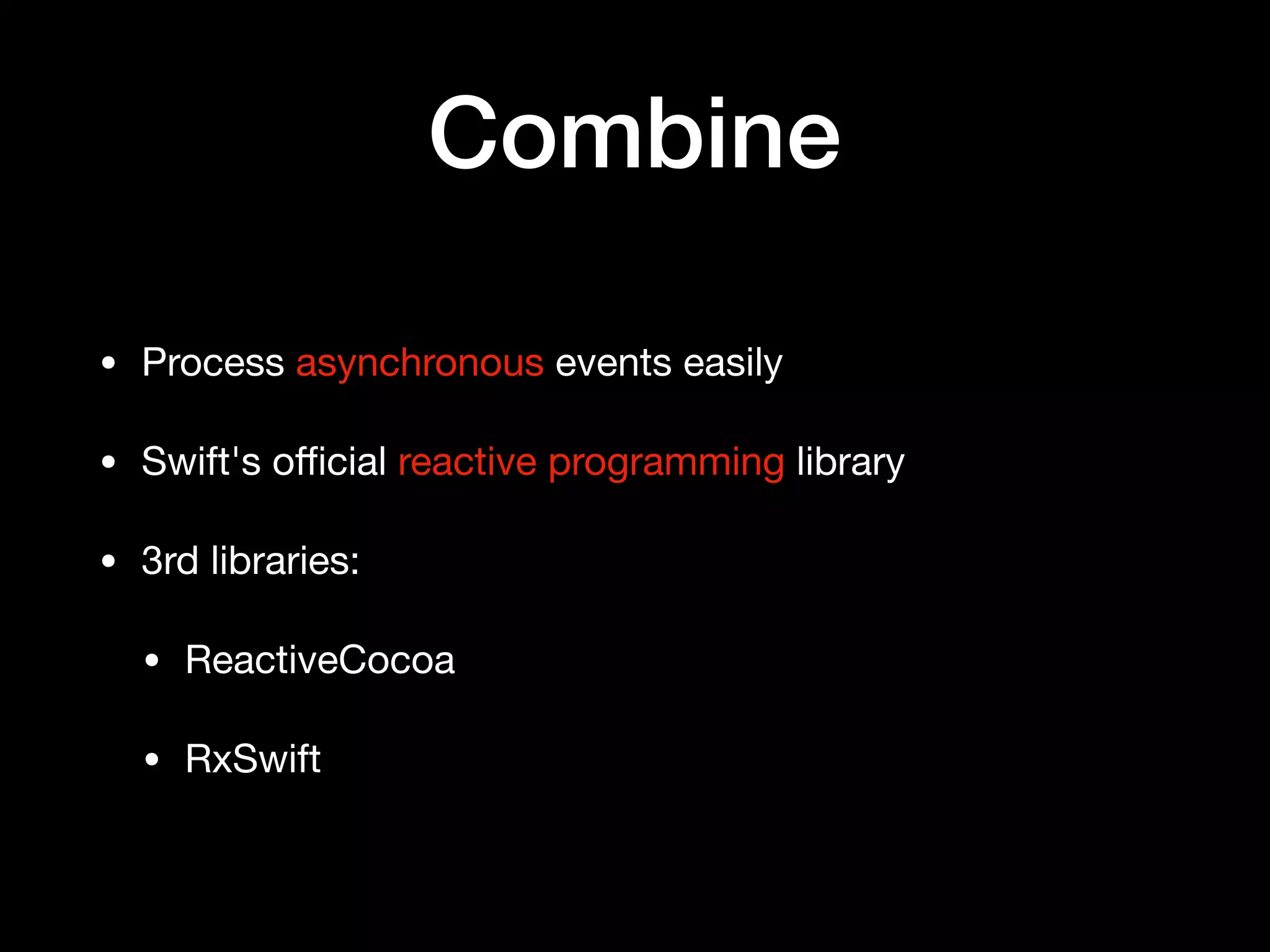 Combine
• Process asynchronous events easily

• Swift's oﬃcial reactive programming library

• 3rd libraries:

• ReactiveCocoa

• RxSwift
 