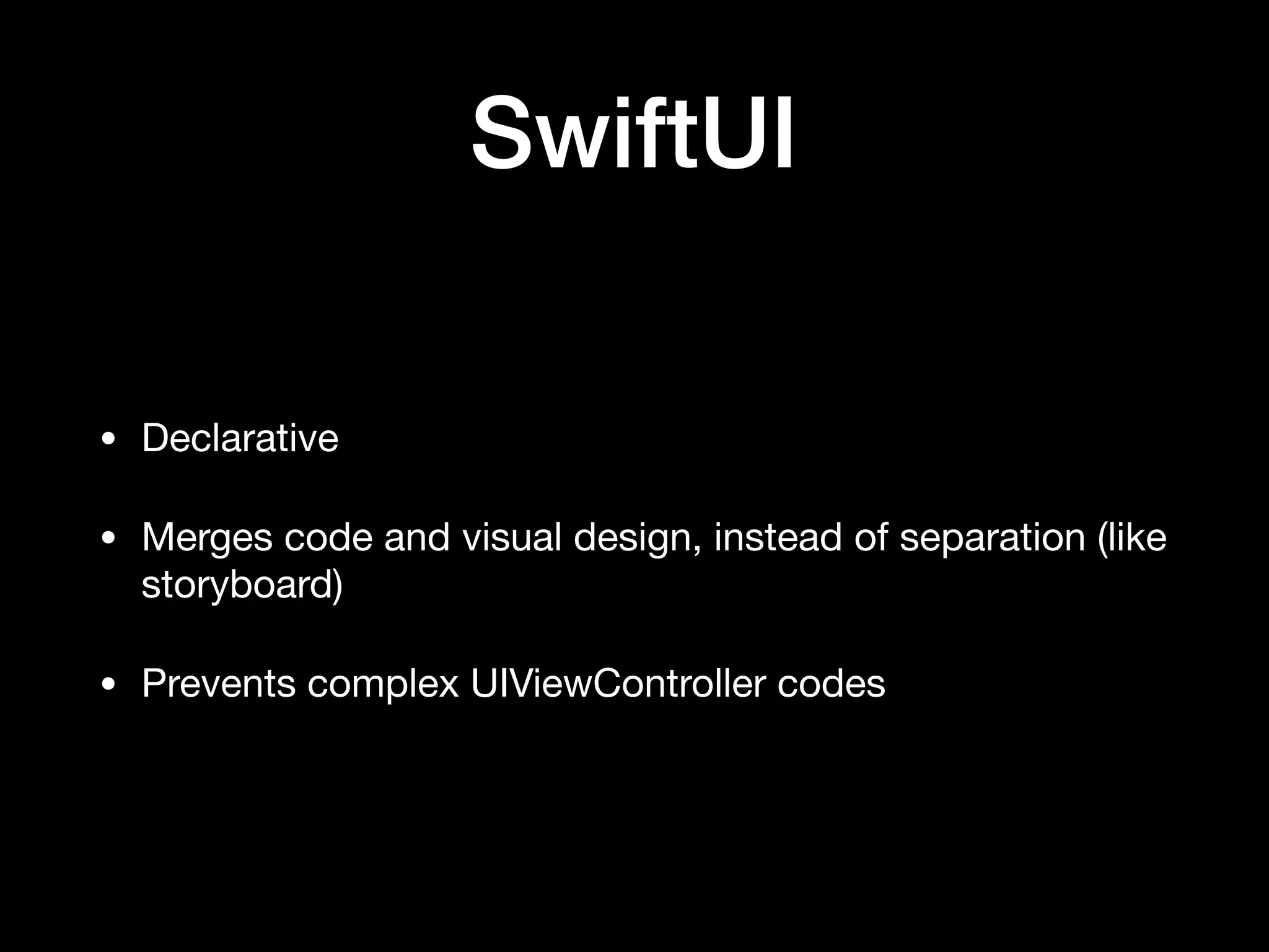 SwiftUI
• Declarative

• Merges code and visual design, instead of separation (like
storyboard)

• Prevents complex UIViewController codes
 