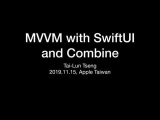 MVVM with SwiftUI
and Combine
Tai-Lun Tseng

2019.11.15, Apple Taiwan
 