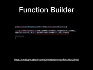 Function Builder
public struct VStack<Content> : View where Content : View {
@inlinable public init(alignment: HorizontalAlignment = .center,
spacing: CGFloat? = nil, @ViewBuilder content: () -> Content)
// ...
}
https://developer.apple.com/documentation/swiftui/viewbuilder
 