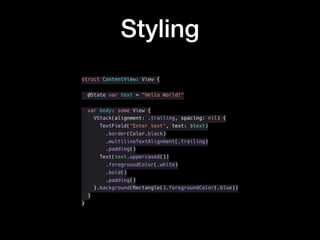 Styling
struct ContentView: View {
@State var text = "Hello World!"
var body: some View {
VStack(alignment: .trailing, spacing: nil) {
TextField("Enter text", text: $text)
.border(Color.black)
.multilineTextAlignment(.trailing)
.padding()
Text(text.uppercased())
.foregroundColor(.white)
.bold()
.padding()
}.background(Rectangle().foregroundColor(.blue))
}
}
 