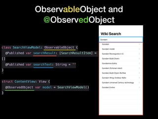 class SearchViewModel: ObservableObject {
@Published var searchResult: [SearchResultItem] =
[]
@Published var searchText: String = ""
}
struct ContentView: View {
@ObservedObject var model = SearchViewModel()
}
ObservableObject and
@ObservedObject
 