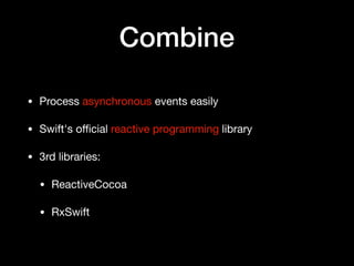 Combine
• Process asynchronous events easily

• Swift's oﬃcial reactive programming library

• 3rd libraries:

• ReactiveCocoa

• RxSwift
 
