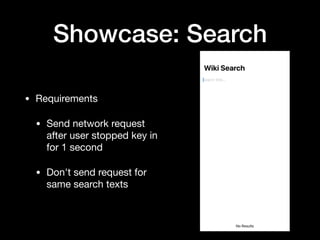 Showcase: Search
• Requirements

• Send network request
after user stopped key in
for 1 second

• Don't send request for
same search texts
 