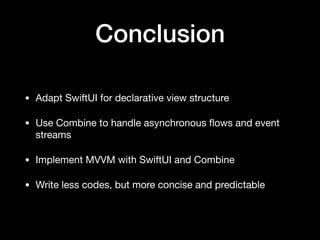 Conclusion
• Adapt SwiftUI for declarative view structure

• Use Combine to handle asynchronous ﬂows and event
streams

• Implement MVVM with SwiftUI and Combine

• Write less codes, but more concise and predictable
 