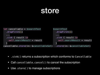 store
• .sink() returns a subscription which conforms to Cancellable

• Call cancellable.cancel() to cancel the subscripti...