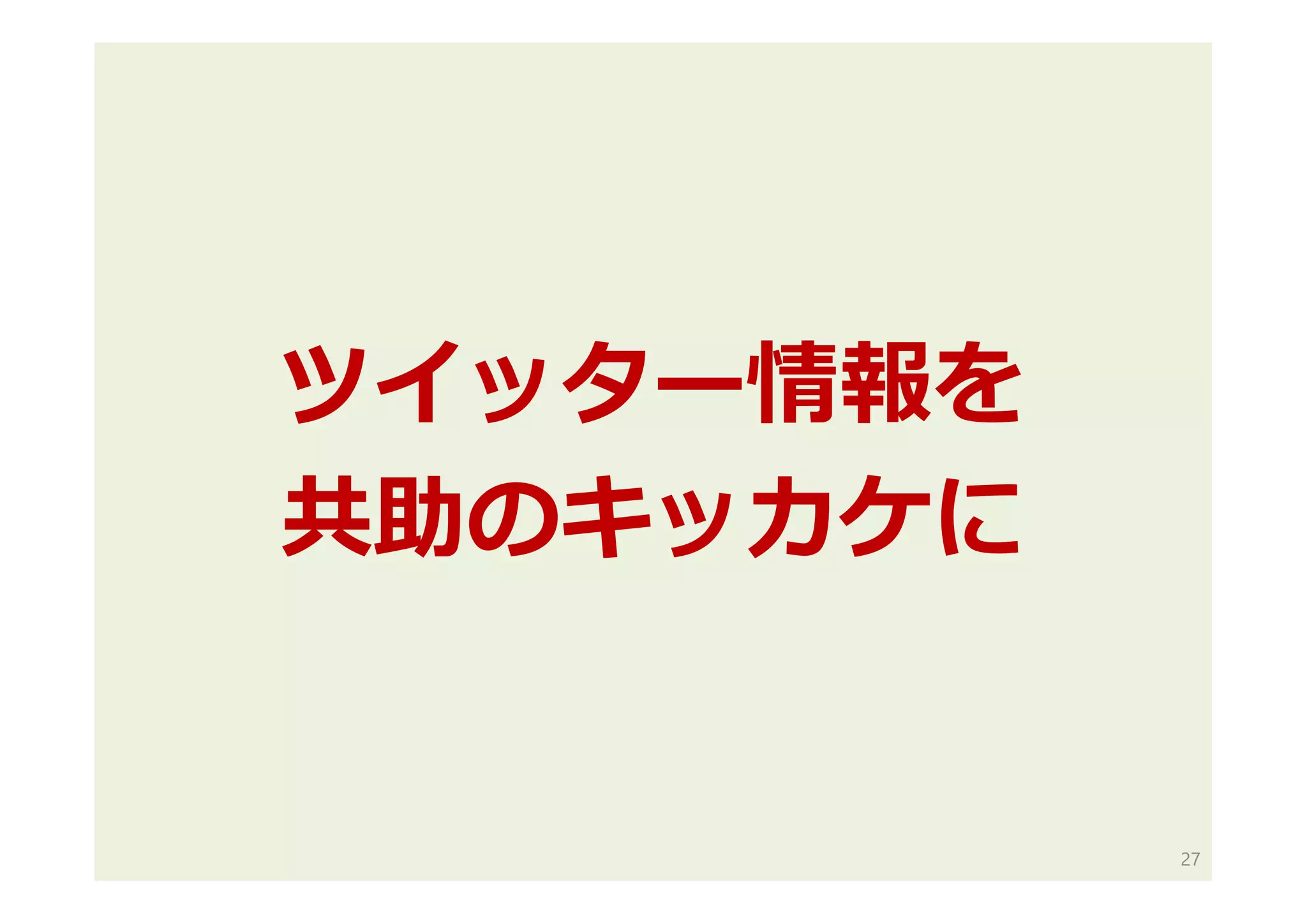 ツイッター情報を
共助のキッカケに
27
 