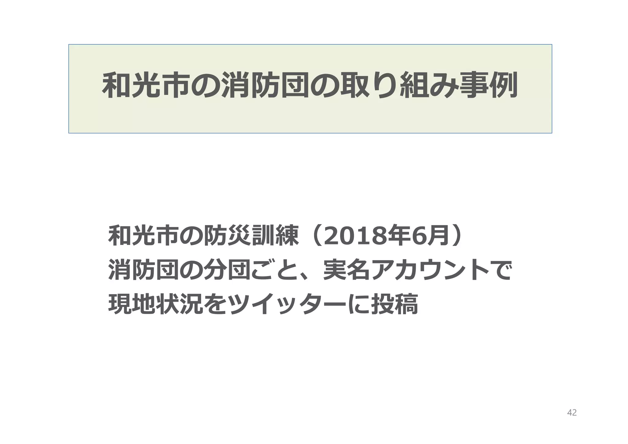和光市の消防団の取り組み事例
和光市の防災訓練（2018年6月）
消防団の分団ごと、実名アカウントで
現地状況をツイッターに投稿
42
 