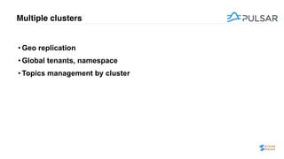 Multiple clusters
• Geo replication
• Global tenants, namespace
• Topics management by cluster
 