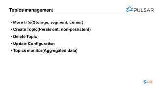 Topics management
• More info(Storage, segment, cursor)
• Create Topic(Persistent, non-persistent)
• Delete Topic
• Update Configuration
• Topics monitor(Aggregated data)
 