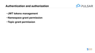 Authentication and authorization
• JWT tokens management
• Namespace grant permission
• Topic grant permission
 
