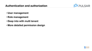 Authentication and authorization
• User management
• Role management
• Deep into with multi tenant
• More detailed permission design
 