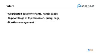 Future
• Aggregated data for tenants, namespaces
• Support large of topics(search, query, page)
• Bookies management
 