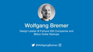 Wolfgang Bremer
Design Leader @ Fortune 500 Companies and

Billion Dollar Startups
@WolfgangBremer
 