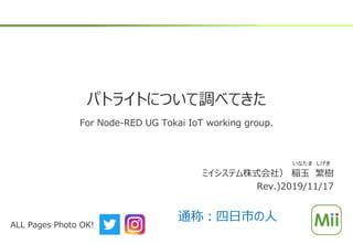 パトライトについて調べてきた
For Node-RED UG Tokai IoT working group.
ミイシステム株式会社） 稲玉 繁樹
Rev.)2019/11/17
いなたま しげき
ALL Pages Photo OK!
通称：四日市の人
 