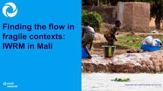 Finding the flow in
fragile contexts:
IWRM in Mali
Picture taken with consent during field visit, April 2019
 