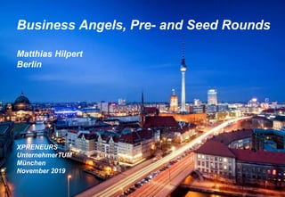 Business Angels, Pre- and Seed Rounds
Matthias Hilpert
Berlin
XPRENEURS
UnternehmerTUM
München
November 2019
 