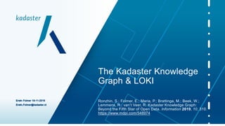 The Kadaster Knowledge
Graph & LOKI
Ronzhin, S.; Folmer, E.; Maria, P.; Brattinga, M.; Beek, W.;
Lemmens, R.; van’t Veer, R. Kadaster Knowledge Graph:
Beyond the Fifth Star of Open Data. Information 2019, 10, 310.
https://www.mdpi.com/548974
 