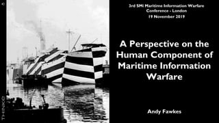 3rd SMi Maritime Information Warfare
Conference - London
19 November 2019
A Perspective on the
Human Component of
Maritime Information
Warfare
Andy Fawkes
 