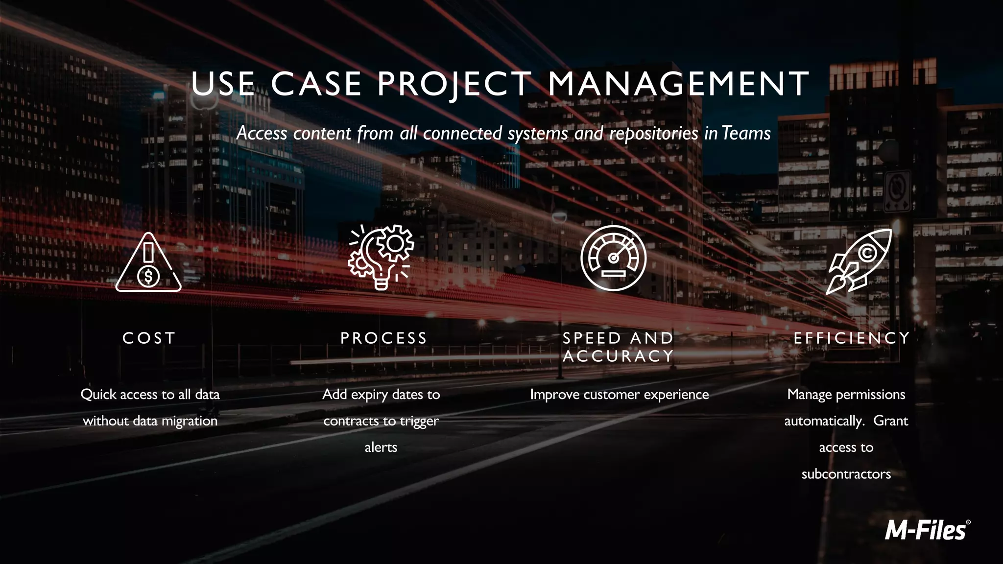 USE CASE PROJECT MANAGEMENT
C O S T
Quick access to all data
without data migration
E F F I C I E N C Y
Manage permissions
automatically. Grant
access to
subcontractors
P RO C E S S
Add expiry dates to
contracts to trigger
alerts
S P E E D A N D
AC C U R AC Y
Improve customer experience
Access content from all connected systems and repositories inTeams
 