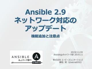 株式会社 エーピーコミュニケーションズ
横地 晃（@akira6592）
2019/11/20
Ansiblejpネットワーク部 2019.11
 