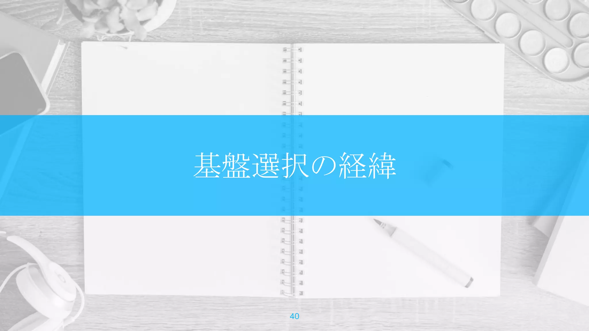 基盤選択の経緯
40
 