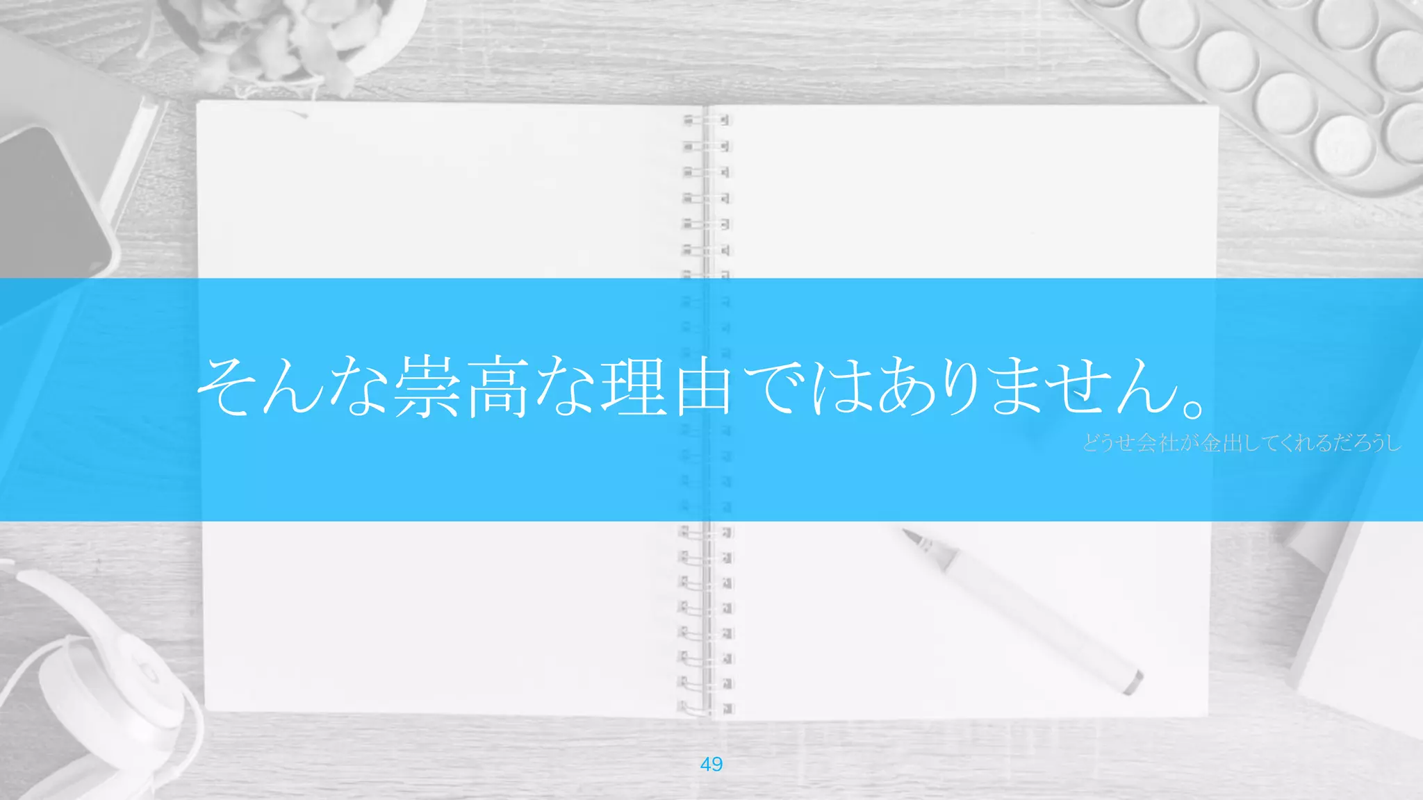 そんな崇高な理由ではありません。
どうせ会社が金出してくれるだろうし
49
 