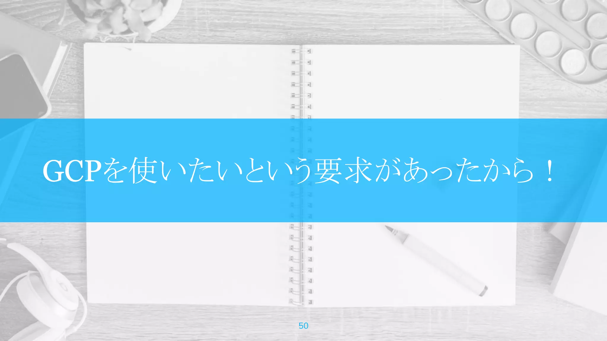 GCPを使いたいという要求があったから！
50
 