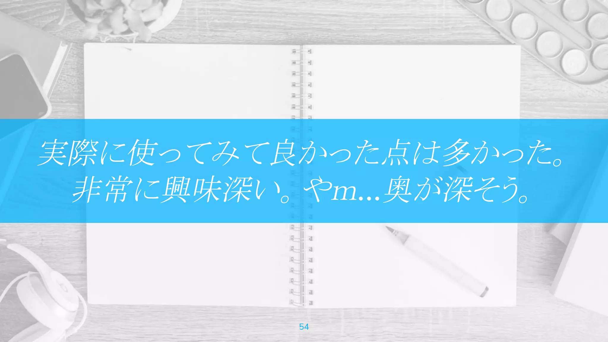 実際に使ってみて良かった点は多かった。
非常に興味深い。やｍ…奥が深そう。
54
 