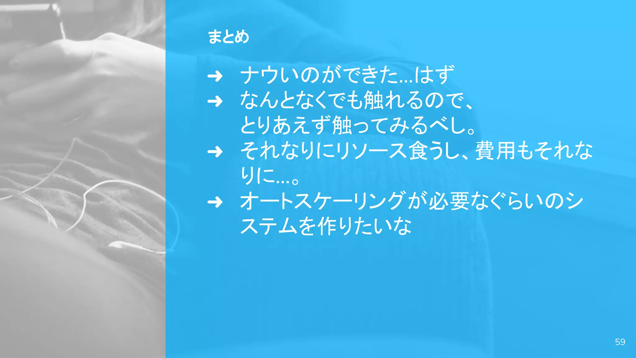 まとめ
➜ ナウいのができた…はず
➜ なんとなくでも触れるので、
とりあえず触ってみるべし。
➜ それなりにリソース食うし、費用もそれな
りに…。
➜ オートスケーリングが必要なぐらいのシ
ステムを作りたいな
59
 