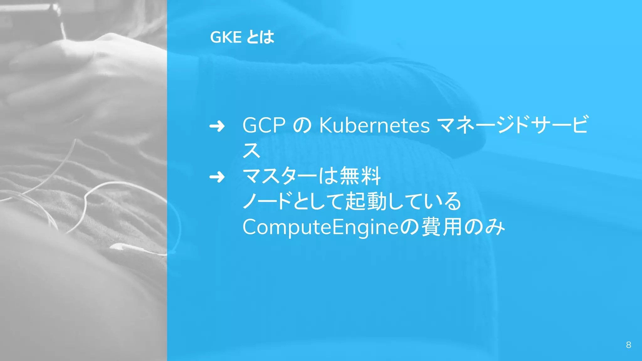 8
GKE とは
➜ GCP の Kubernetes マネージドサービ
ス
➜ マスターは無料
ノードとして起動している
ComputeEngineの費用のみ
 