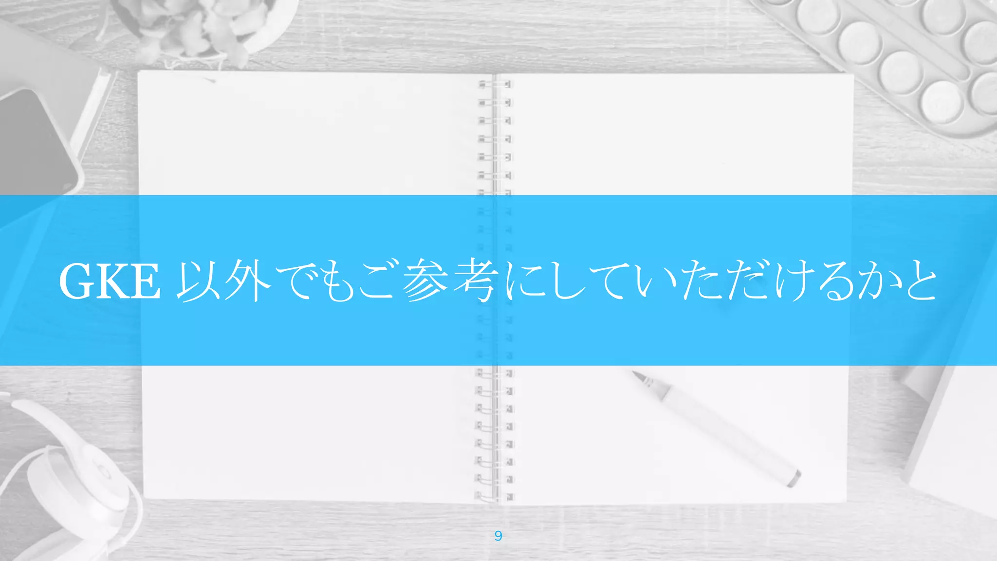 GKE 以外でもご参考にしていただけるかと
9
 