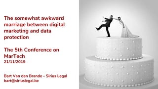The somewhat awkward
marriage between digital
marketing and data
protection
The 5th Conference on
MarTech
21/11/2019
Bart Van den Brande - Sirius Legal
bart@siriuslegal.be
 