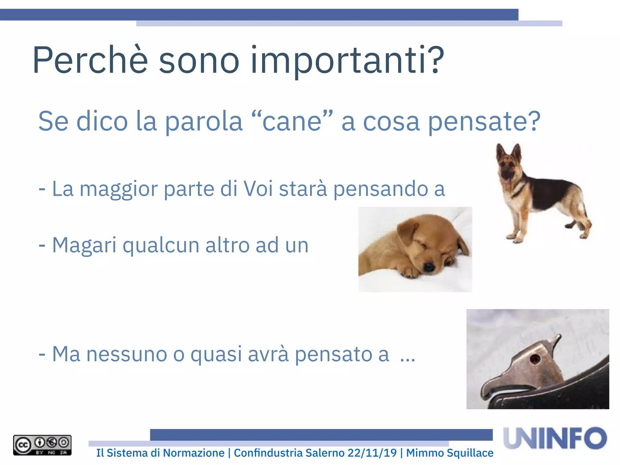 Il Sistema di Normazione | Confindustria Salerno 22/11/19 | Mimmo Squillace
Se dico la parola “cane” a cosa pensate?
- La maggior parte di Voi starà pensando a
- Magari qualcun altro ad un
- Ma nessuno o quasi avrà pensato a ...
Perchè sono importanti?
 
