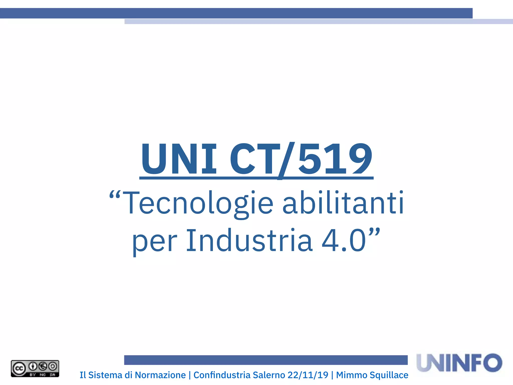 Il Sistema di Normazione | Confindustria Salerno 22/11/19 | Mimmo Squillace
UNI CT/519
“Tecnologie abilitanti
per Industria 4.0”
 