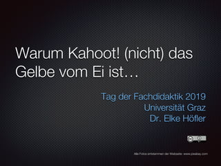Warum Kahoot! (nicht) das
Gelbe vom Ei ist…
Tag der Fachdidaktik 2019
Universität Graz
Dr. Elke Höfler
Alle Fotos entstammen der Webseite: www.pixabay.com
 