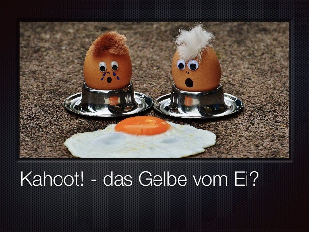 Das Ist Nicht Das Gelbe Vom Ei Englisch Warum Kahoot! (nicht) das Gelbe vom Ei ist