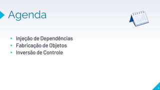 Agenda
▸ Injeção de Dependências
▸ Fabricação de Objetos
▸ Inversão de Controle
4
 
