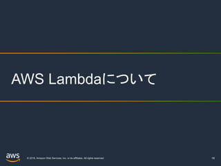 © 2019, Amazon Web Services, Inc. or its affiliates. All rights reserved. 18
AWS Lambdaについて
 