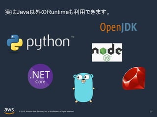 © 2019, Amazon Web Services, Inc. or its affiliates. All rights reserved.
実はJava以外のRuntimeも利用できます。
27
 