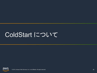 © 2019, Amazon Web Services, Inc. or its affiliates. All rights reserved. 28
ColdStart について
 