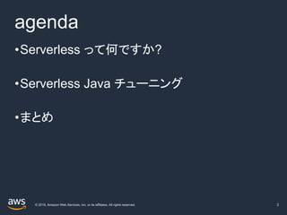 © 2019, Amazon Web Services, Inc. or its affiliates. All rights reserved.
agenda
3
•Serverless って何ですか?
•Serverless Java チューニング
•まとめ
 